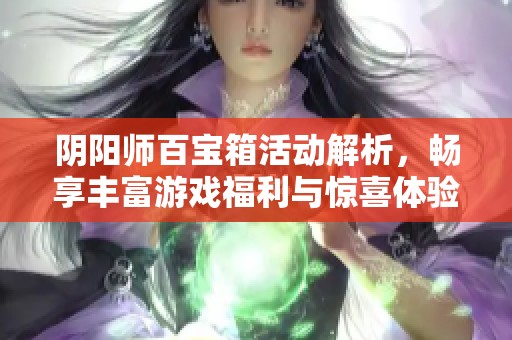 阴阳师百宝箱活动解析，畅享丰富游戏福利与惊喜体验