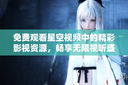 免费观看星空视频中的精彩影视资源，畅享无限视听盛宴