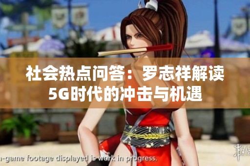 社会热点问答：罗志祥解读5G时代的冲击与机遇