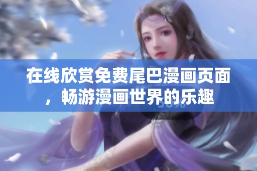 在线欣赏免费尾巴漫画页面，畅游漫画世界的乐趣