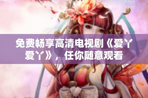 免费畅享高清电视剧《爱丫爱丫》，任你随意观看