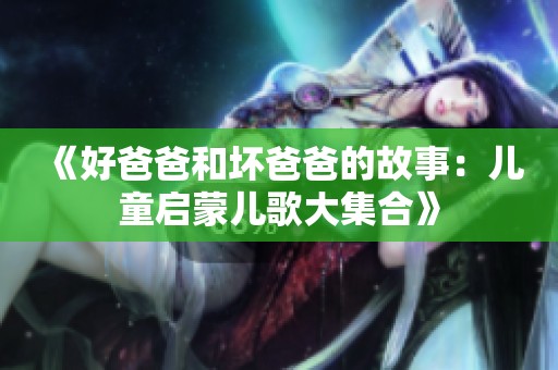 《好爸爸和坏爸爸的故事：儿童启蒙儿歌大集合》