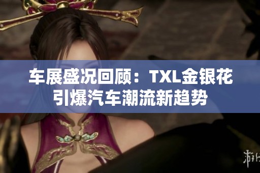 车展盛况回顾：TXL金银花引爆汽车潮流新趋势