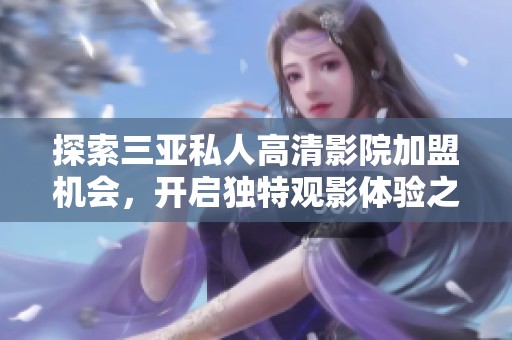 探索三亚私人高清影院加盟机会，开启独特观影体验之旅