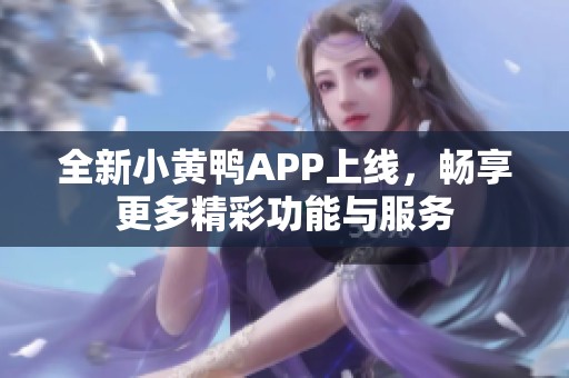 全新小黄鸭APP上线，畅享更多精彩功能与服务