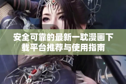 安全可靠的最新一耽漫画下载平台推荐与使用指南