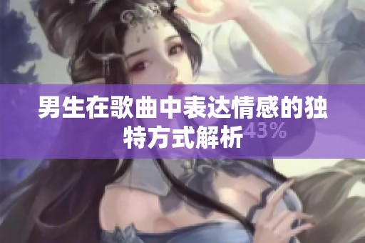 男生在歌曲中表达情感的独特方式解析
