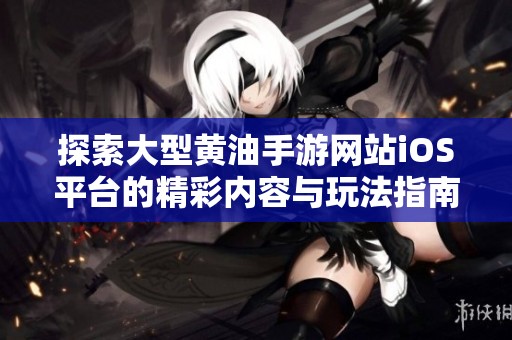 探索大型黄油手游网站iOS平台的精彩内容与玩法指南
