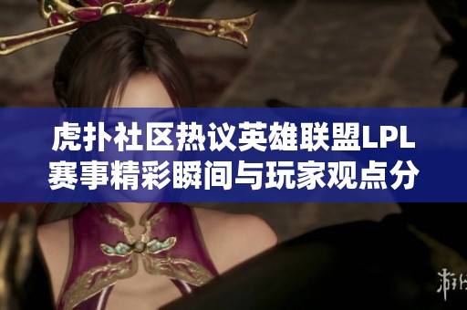 虎扑社区热议英雄联盟LPL赛事精彩瞬间与玩家观点分享