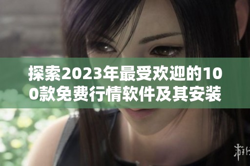 探索2023年最受欢迎的100款免费行情软件及其安装指南