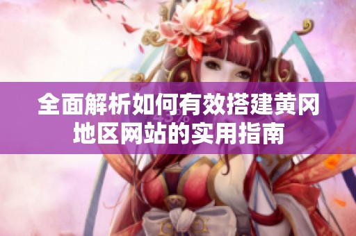全面解析如何有效搭建黄冈地区网站的实用指南