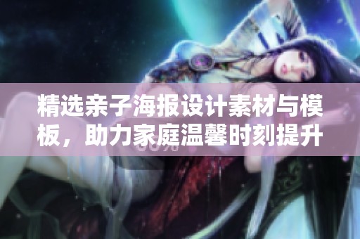 精选亲子海报设计素材与模板，助力家庭温馨时刻提升创意