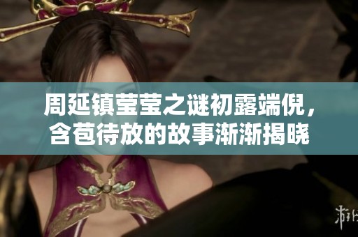 周延镇莹莹之谜初露端倪，含苞待放的故事渐渐揭晓