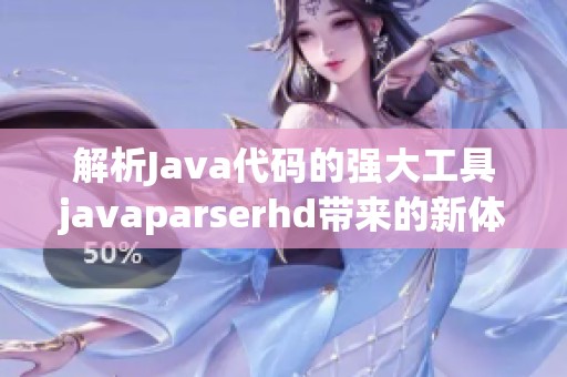 解析Java代码的强大工具javaparserhd带来的新体验
