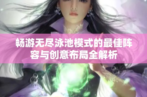 畅游无尽泳池模式的最佳阵容与创意布局全解析