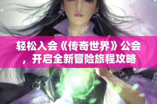 轻松入会《传奇世界》公会，开启全新冒险旅程攻略