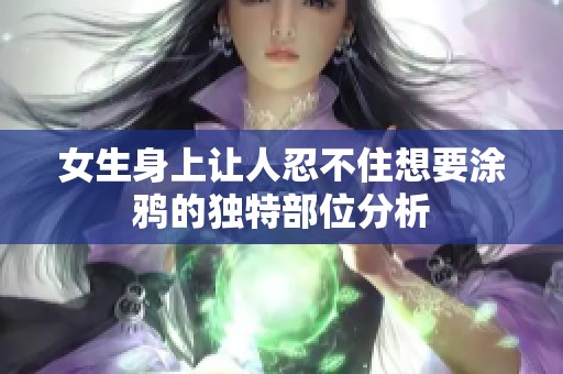 女生身上让人忍不住想要涂鸦的独特部位分析