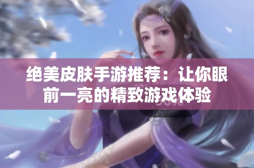 绝美皮肤手游推荐：让你眼前一亮的精致游戏体验