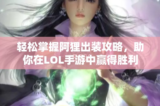 轻松掌握阿狸出装攻略，助你在LOL手游中赢得胜利