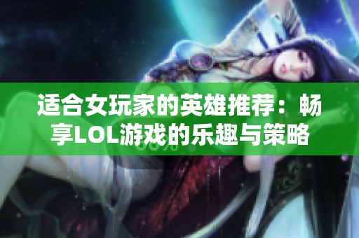 适合女玩家的英雄推荐：畅享LOL游戏的乐趣与策略