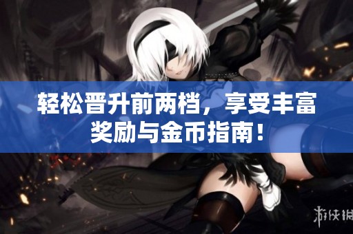 轻松晋升前两档，享受丰富奖励与金币指南！