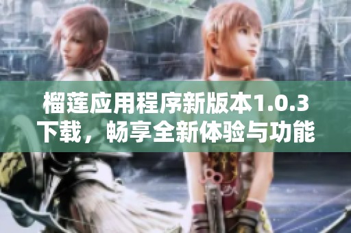榴莲应用程序新版本1.0.3下载，畅享全新体验与功能