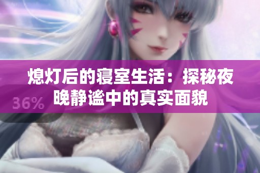熄灯后的寝室生活：探秘夜晚静谧中的真实面貌