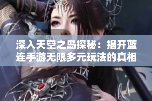 深入天空之岛探秘：揭开蓝连手游无限多元玩法的真相！