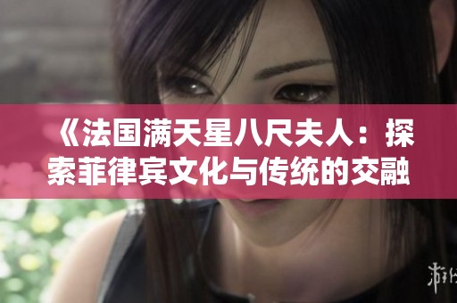 《法国满天星八尺夫人：探索菲律宾文化与传统的交融之旅》