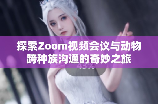 探索Zoom视频会议与动物跨种族沟通的奇妙之旅