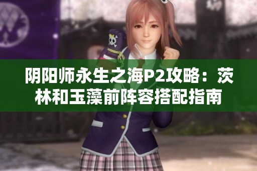 阴阳师永生之海P2攻略：茨林和玉藻前阵容搭配指南