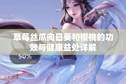 草莓丝瓜向日葵和樱桃的功效与健康益处详解