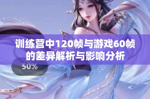 训练营中120帧与游戏60帧的差异解析与影响分析