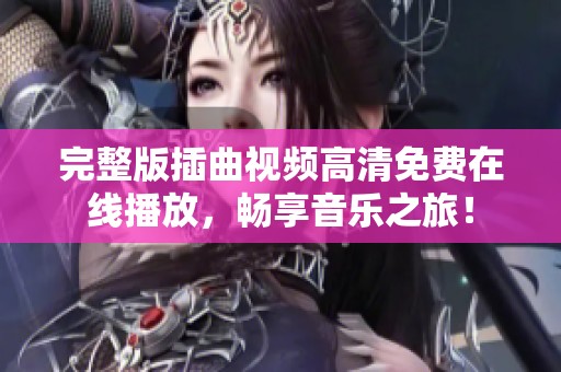 完整版插曲视频高清免费在线播放，畅享音乐之旅！