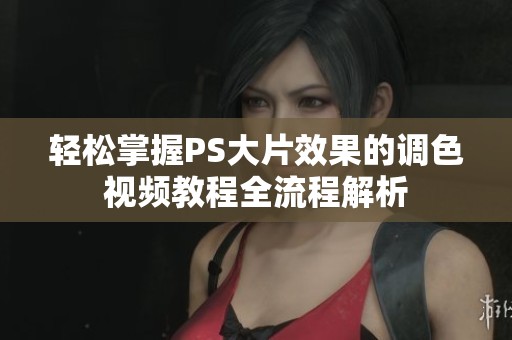 轻松掌握PS大片效果的调色视频教程全流程解析
