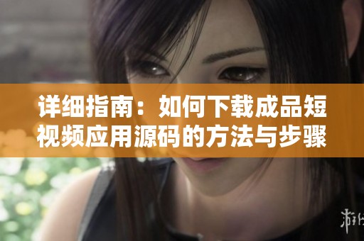 详细指南：如何下载成品短视频应用源码的方法与步骤