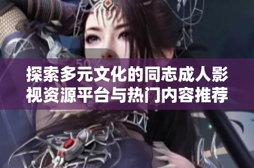 探索多元文化的同志成人影视资源平台与热门内容推荐