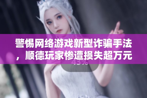 警惕网络游戏新型诈骗手法，顺德玩家惨遭损失超万元