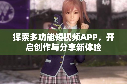 探索多功能短视频APP，开启创作与分享新体验