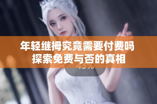 年轻继拇究竟需要付费吗 探索免费与否的真相