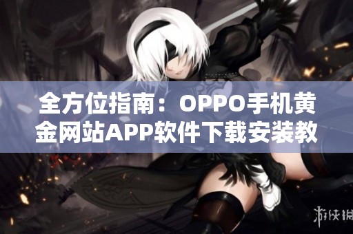 全方位指南：OPPO手机黄金网站APP软件下载安装教程