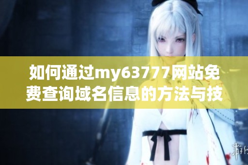 如何通过my63777网站免费查询域名信息的方法与技巧