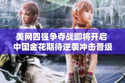 美网四强争夺战即将开启 中国金花期待逆袭冲击晋级