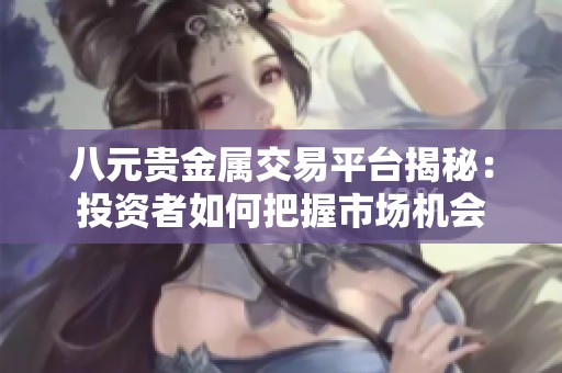 八元贵金属交易平台揭秘：投资者如何把握市场机会
