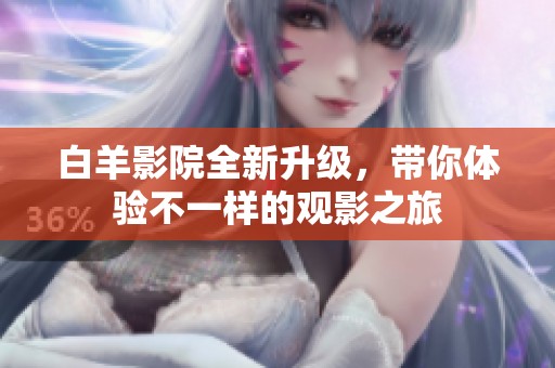 白羊影院全新升级，带你体验不一样的观影之旅