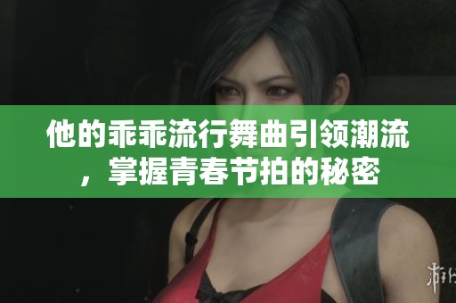 他的乖乖流行舞曲引领潮流，掌握青春节拍的秘密