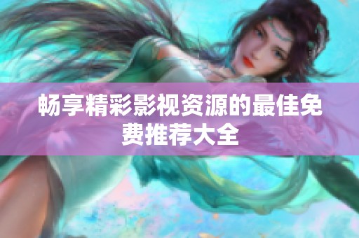 畅享精彩影视资源的最佳免费推荐大全