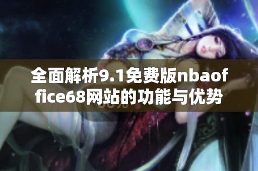 全面解析9.1免费版nbaoffice68网站的功能与优势