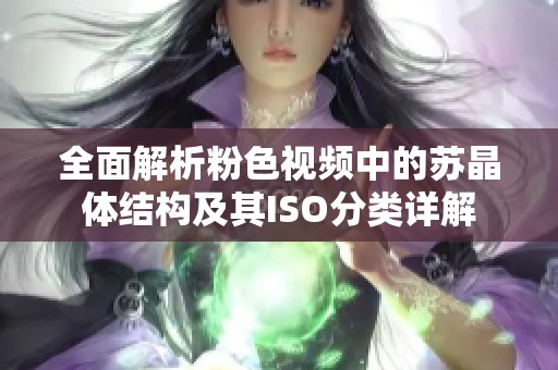 全面解析粉色视频中的苏晶体结构及其ISO分类详解