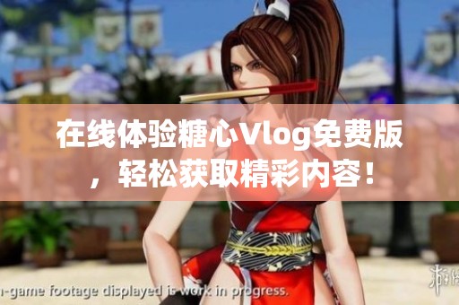 在线体验糖心Vlog免费版，轻松获取精彩内容！
